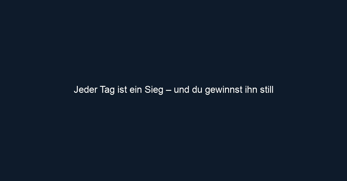 Jeder Tag ist ein Sieg – und du gewinnst ihn still