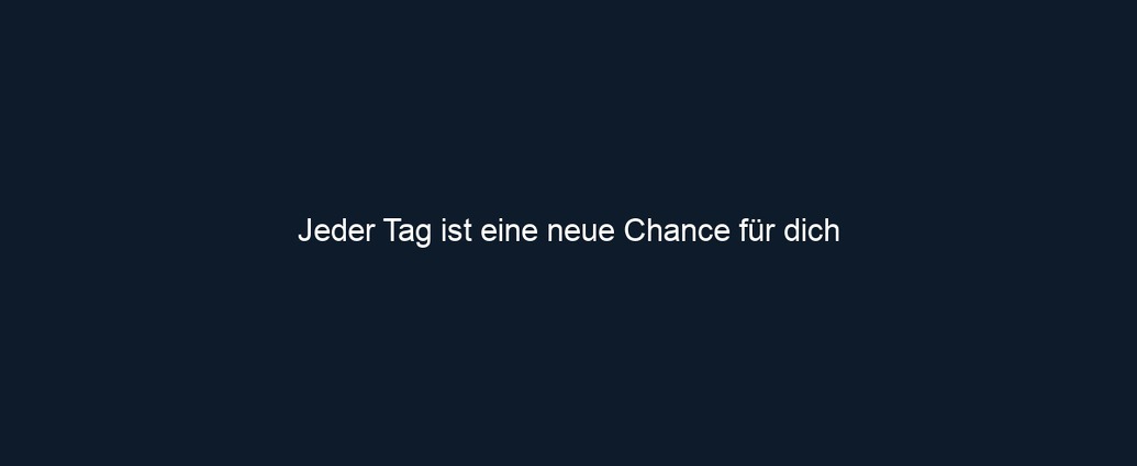 Jeder Tag ist eine neue Chance für dich