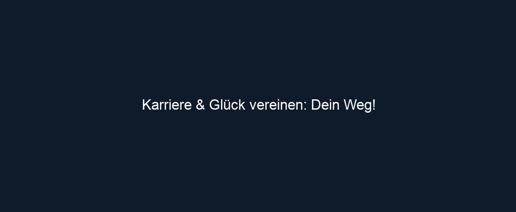 Karriere & Glück vereinen: Dein Weg!