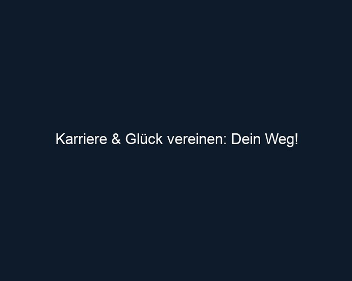 Karriere & Glück vereinen: Dein Weg!