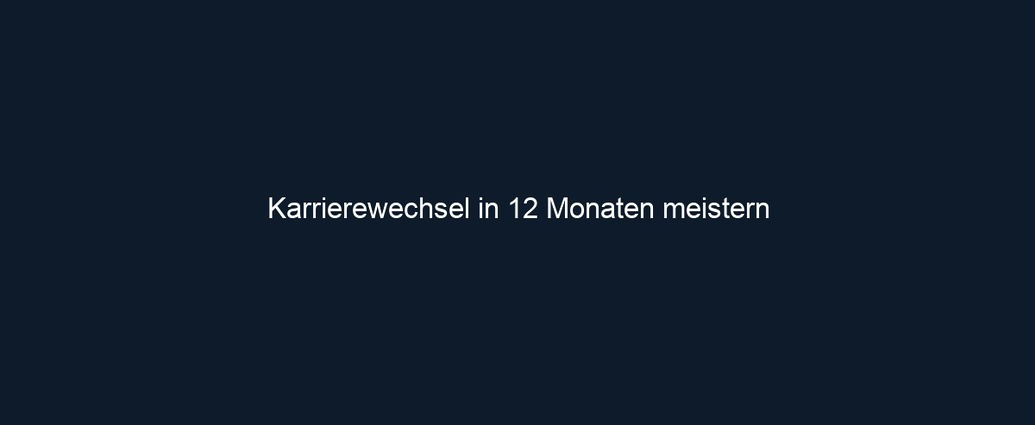 Karrierewechsel in 12 Monaten meistern