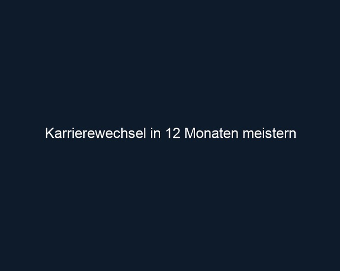 Karrierewechsel in 12 Monaten meistern