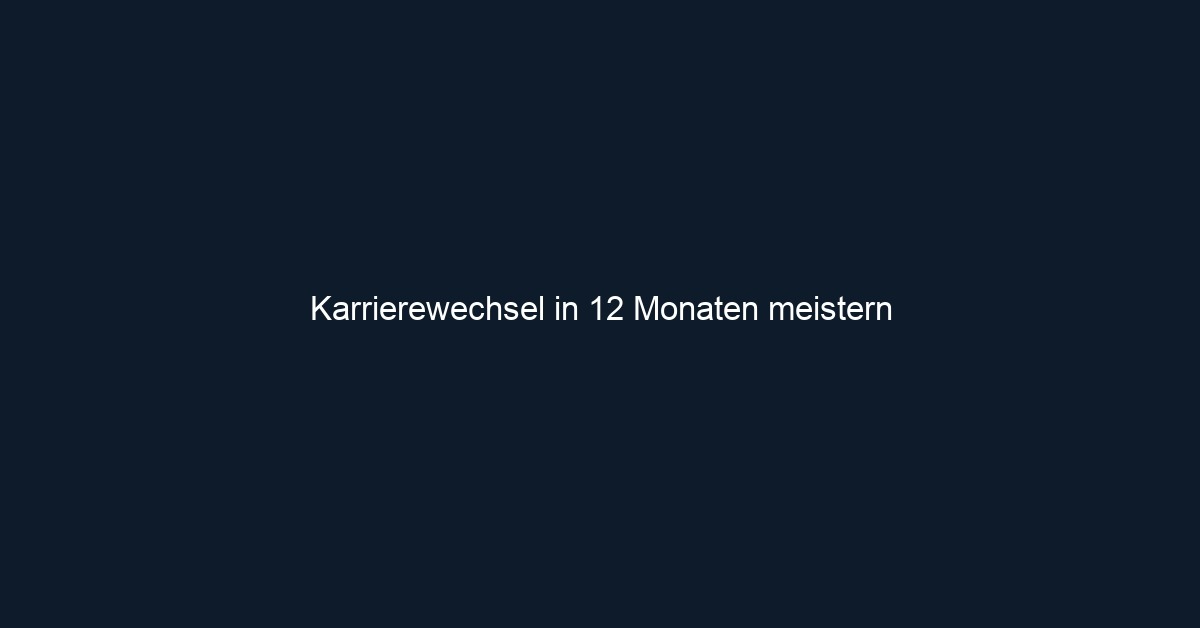 Karrierewechsel in 12 Monaten meistern