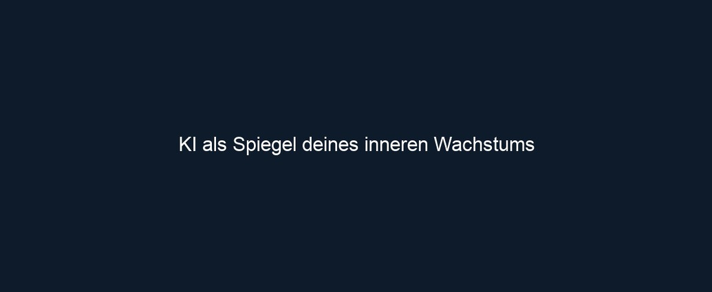 KI als Spiegel deines inneren Wachstums