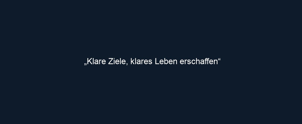 „Klare Ziele, klares Leben erschaffen“