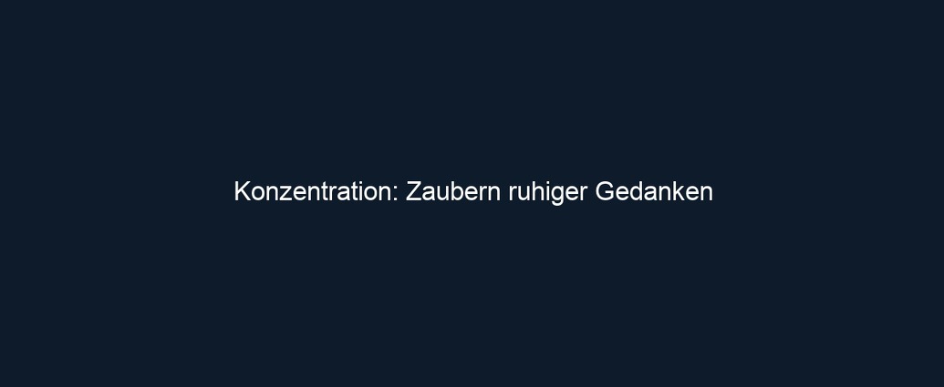 Konzentration: Zaubern ruhiger Gedanken