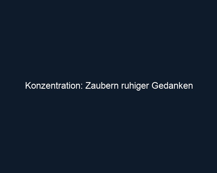 Konzentration: Zaubern ruhiger Gedanken
