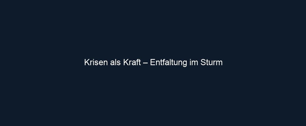 Krisen als Kraft – Entfaltung im Sturm