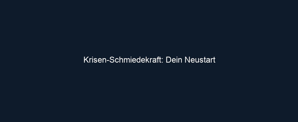Krisen Schmiedekraft: Dein Neustart