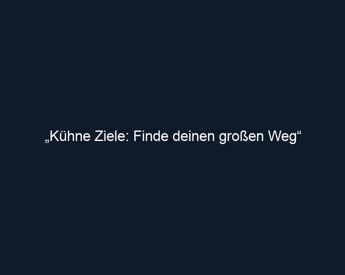 „Kühne Ziele: Finde deinen großen Weg“