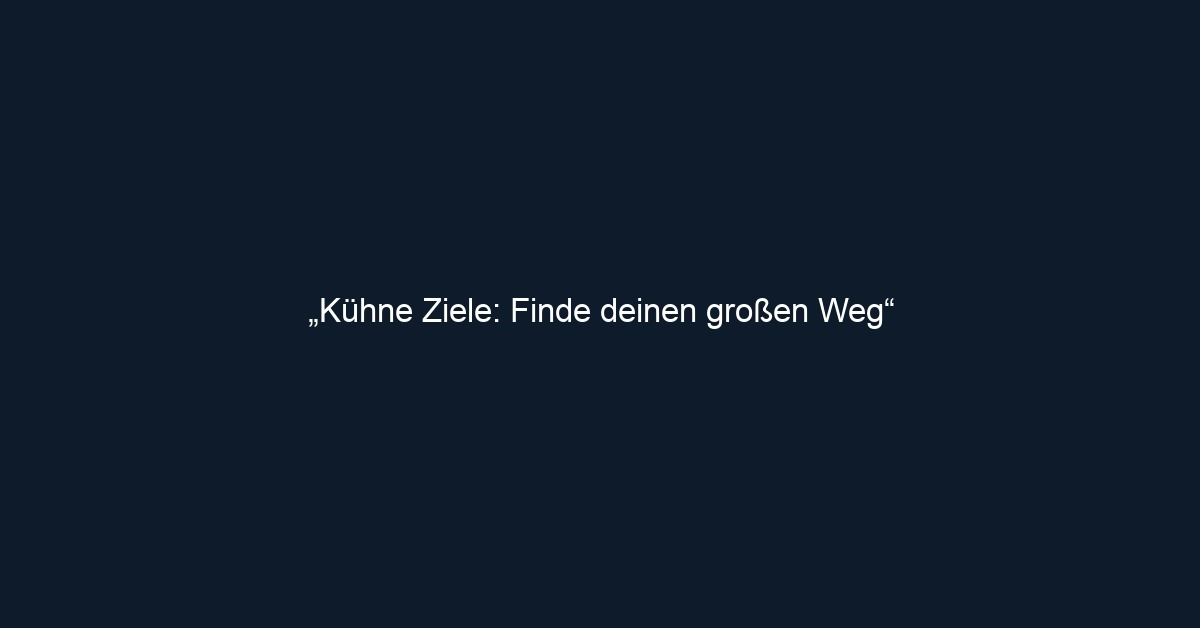„Kühne Ziele: Finde deinen großen Weg“