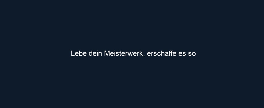 Lebe dein Meisterwerk, erschaffe es so