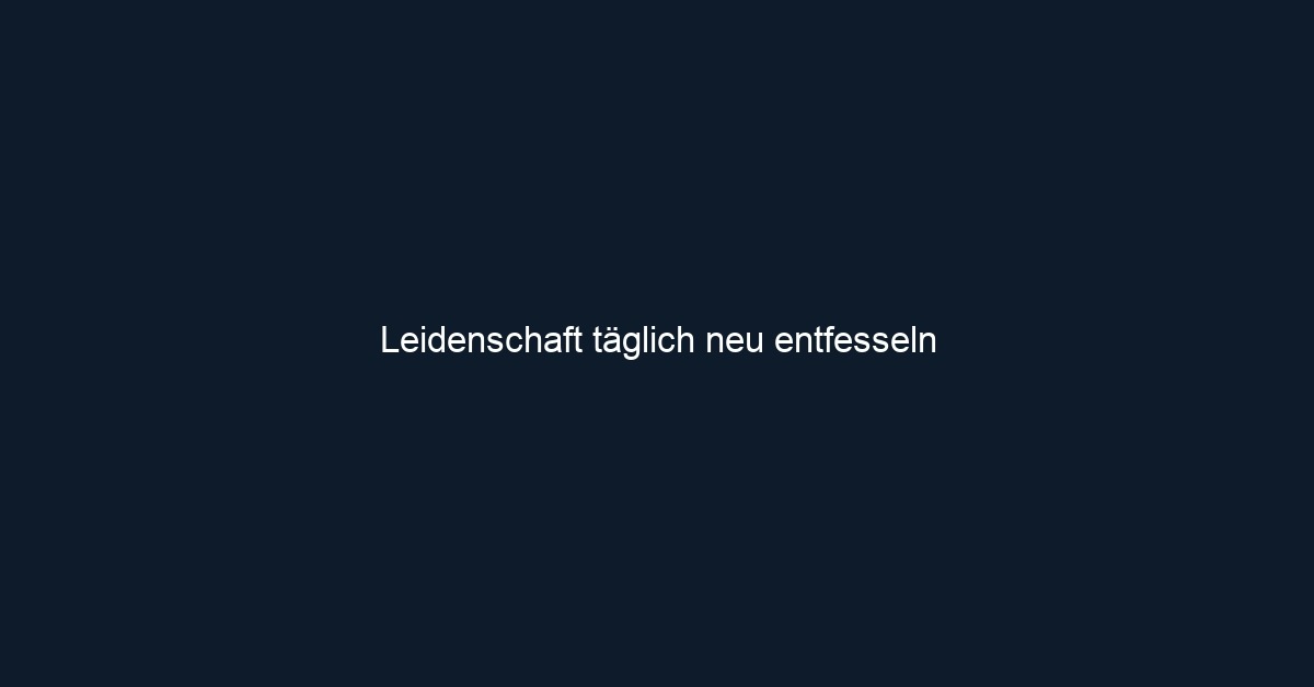 Leidenschaft täglich neu entfesseln