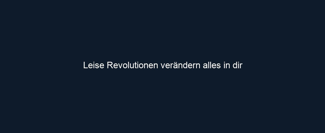 Leise Revolutionen verändern alles in dir