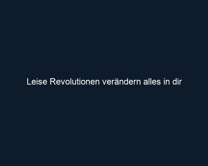 Leise Revolutionen verändern alles in dir