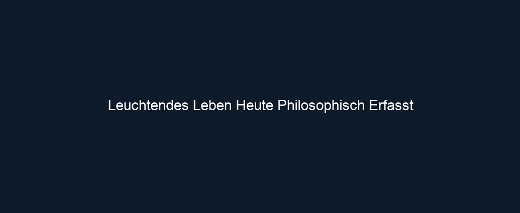 Leuchtendes Leben Heute Philosophisch Erfasst 