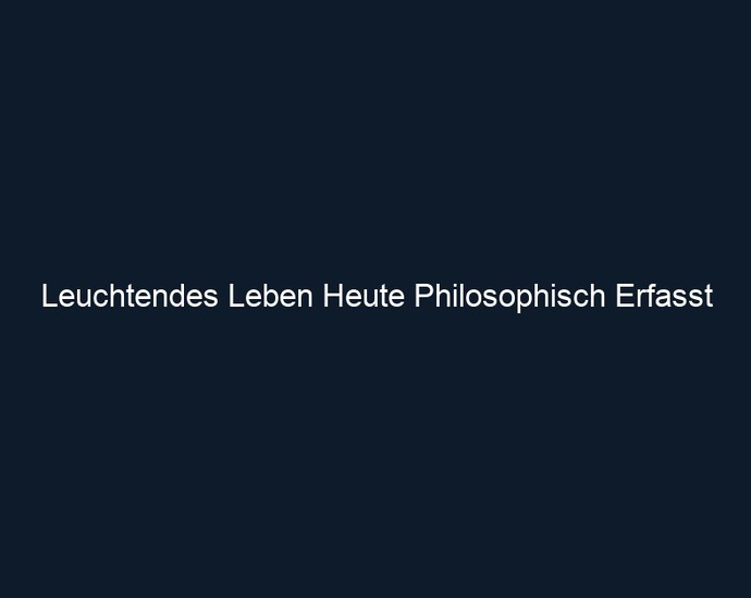 Leuchtendes Leben Heute Philosophisch Erfasst