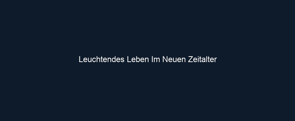 Leuchtendes Leben Im Neuen Zeitalter