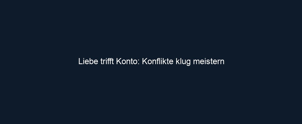 Liebe trifft Konto: Konflikte klug meistern 