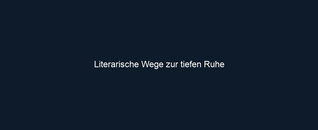 Literarische Wege zur tiefen Ruhe 