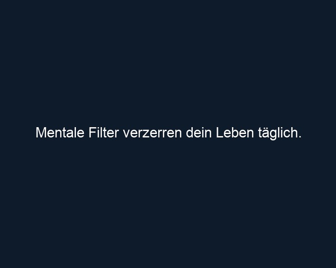 Mentale Filter verzerren dein Leben täglich. 