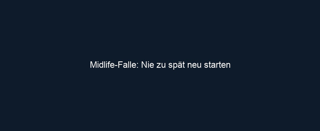 Midlife Falle: Nie zu spät neu starten 