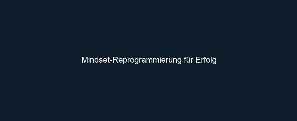 Mindset Reprogrammierung für Erfolg