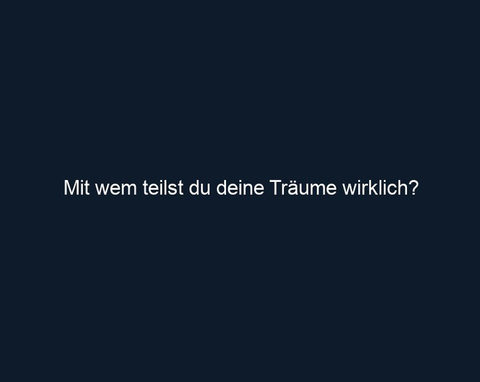 Mit wem teilst du deine Träume wirklich?
