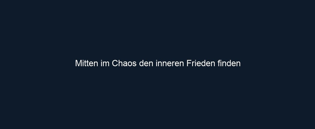 Mitten im Chaos den inneren Frieden finden