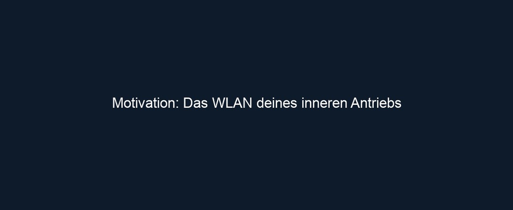 Motivation: Das WLAN deines inneren Antriebs 
