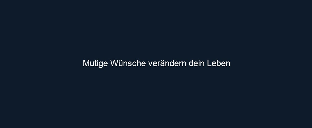 Mutige Wünsche verändern dein Leben
