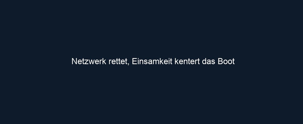 Netzwerk rettet, Einsamkeit kentert das Boot