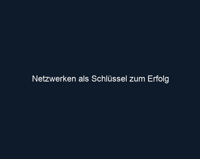 Netzwerken als Schlüssel zum Erfolg