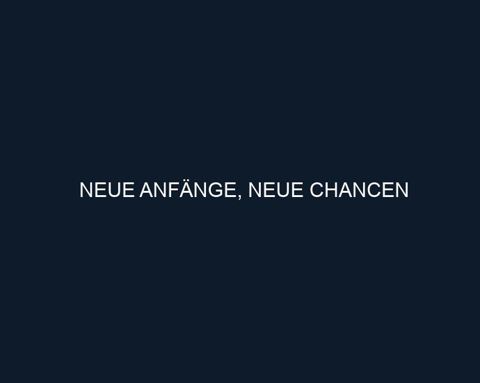 NEUE ANFÄNGE, NEUE CHANCEN