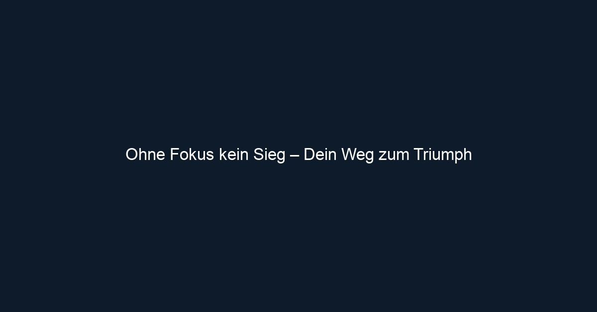 Ohne Fokus kein Sieg – Dein Weg zum Triumph