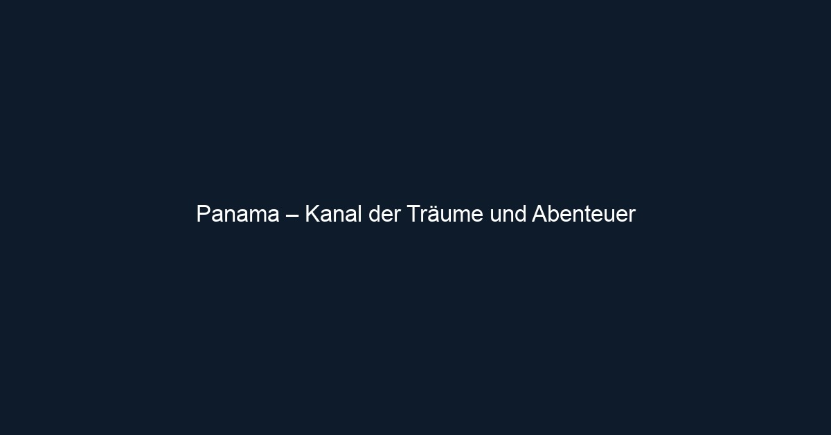 Panama – Kanal der Träume und Abenteuer