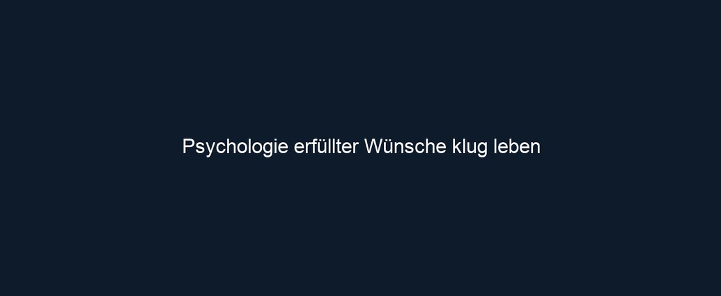 Psychologie erfüllter Wünsche klug leben 