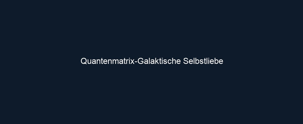 Quantenmatrix Galaktische Selbstliebe