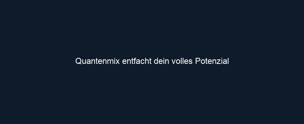 Quantenmix entfacht dein volles Potenzial 