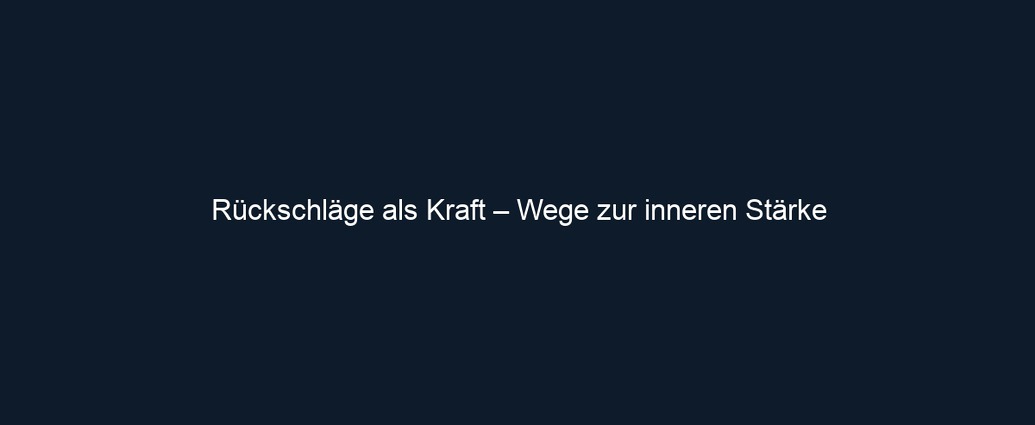 Rückschläge als Kraft – Wege zur inneren Stärke