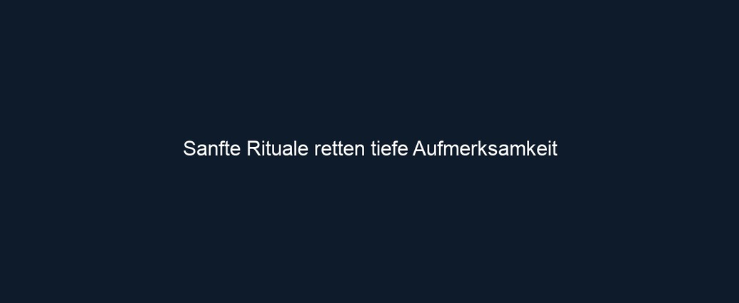 Sanfte Rituale retten tiefe Aufmerksamkeit 