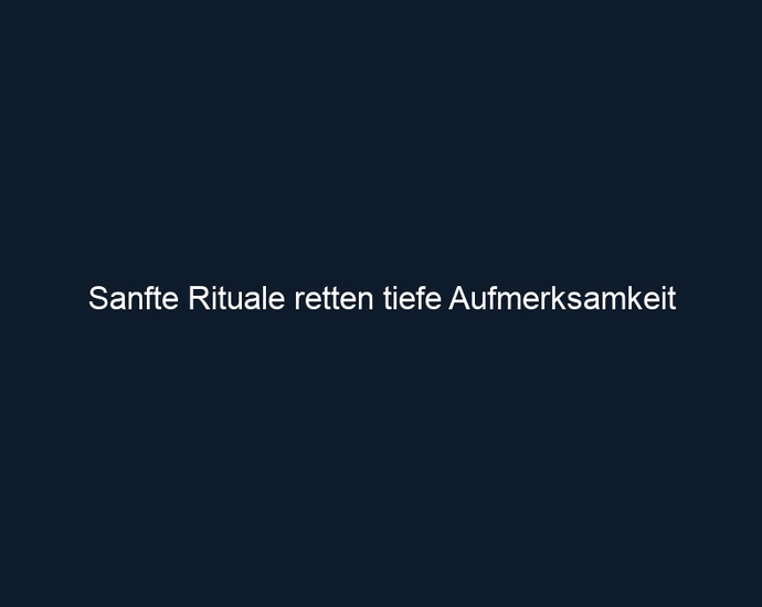 Sanfte Rituale retten tiefe Aufmerksamkeit 