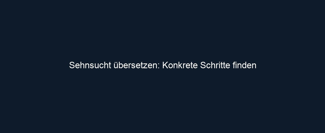 Sehnsucht übersetzen: Konkrete Schritte finden