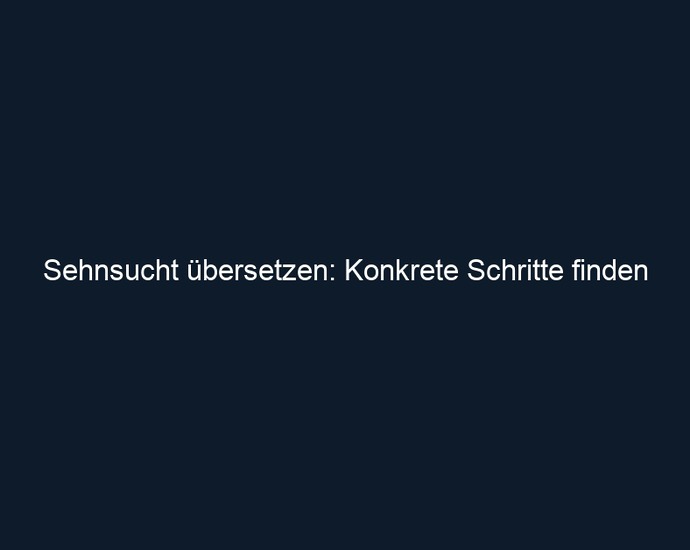 Sehnsucht übersetzen: Konkrete Schritte finden