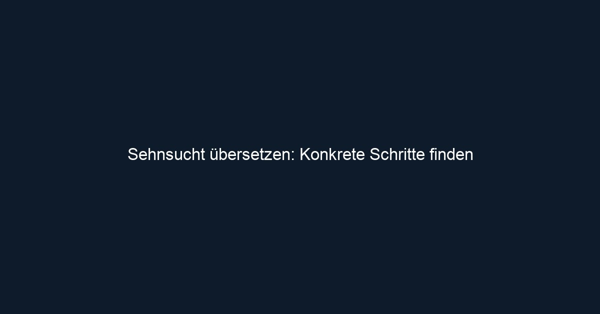 Sehnsucht übersetzen: Konkrete Schritte finden