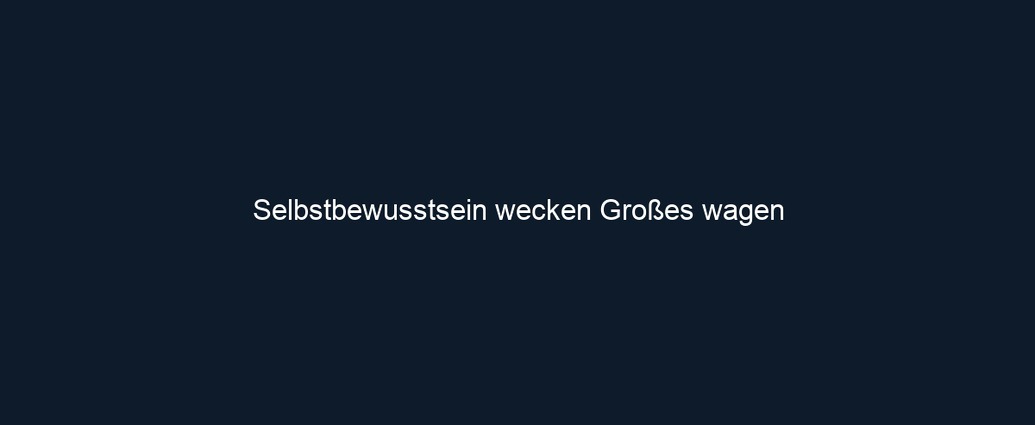Selbstbewusstsein wecken Großes wagen