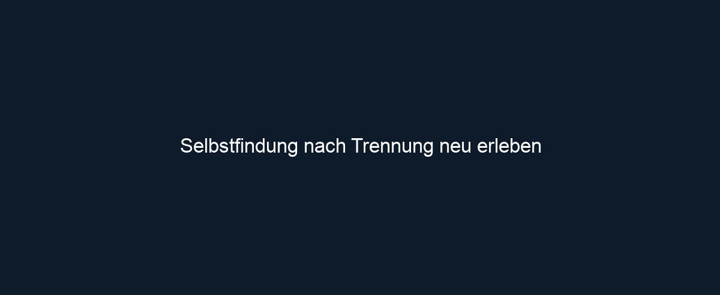 Selbstfindung nach Trennung neu erleben