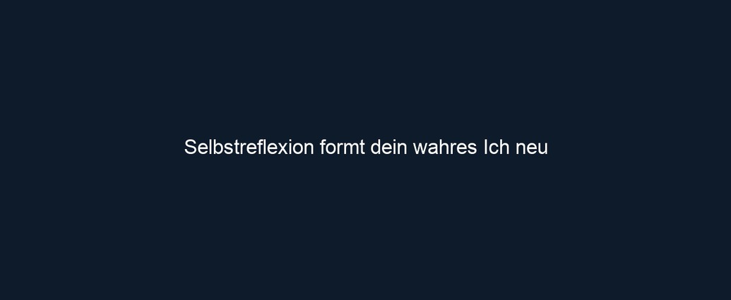 Selbstreflexion formt dein wahres Ich neu 