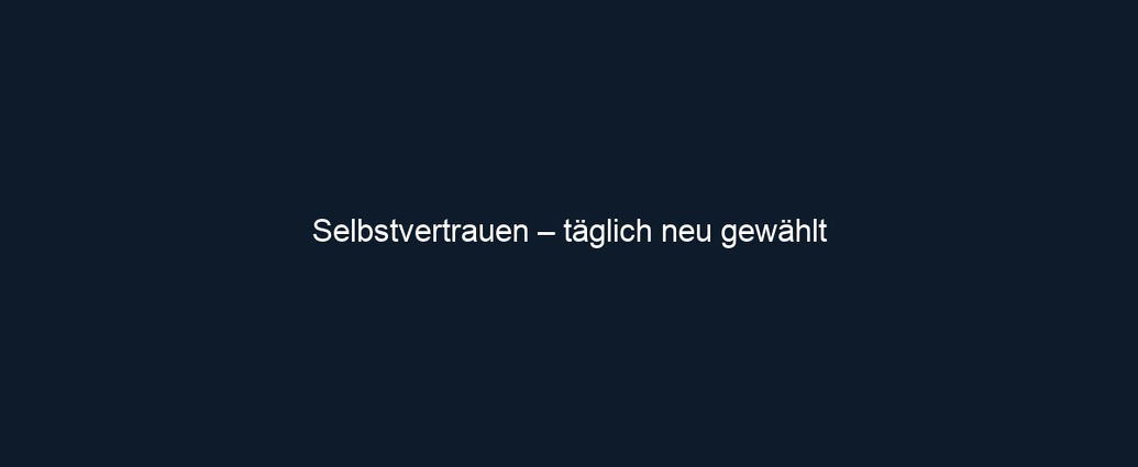 Selbstvertrauen – täglich neu gewählt