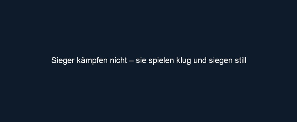 Sieger kämpfen nicht – sie spielen klug und siegen still
